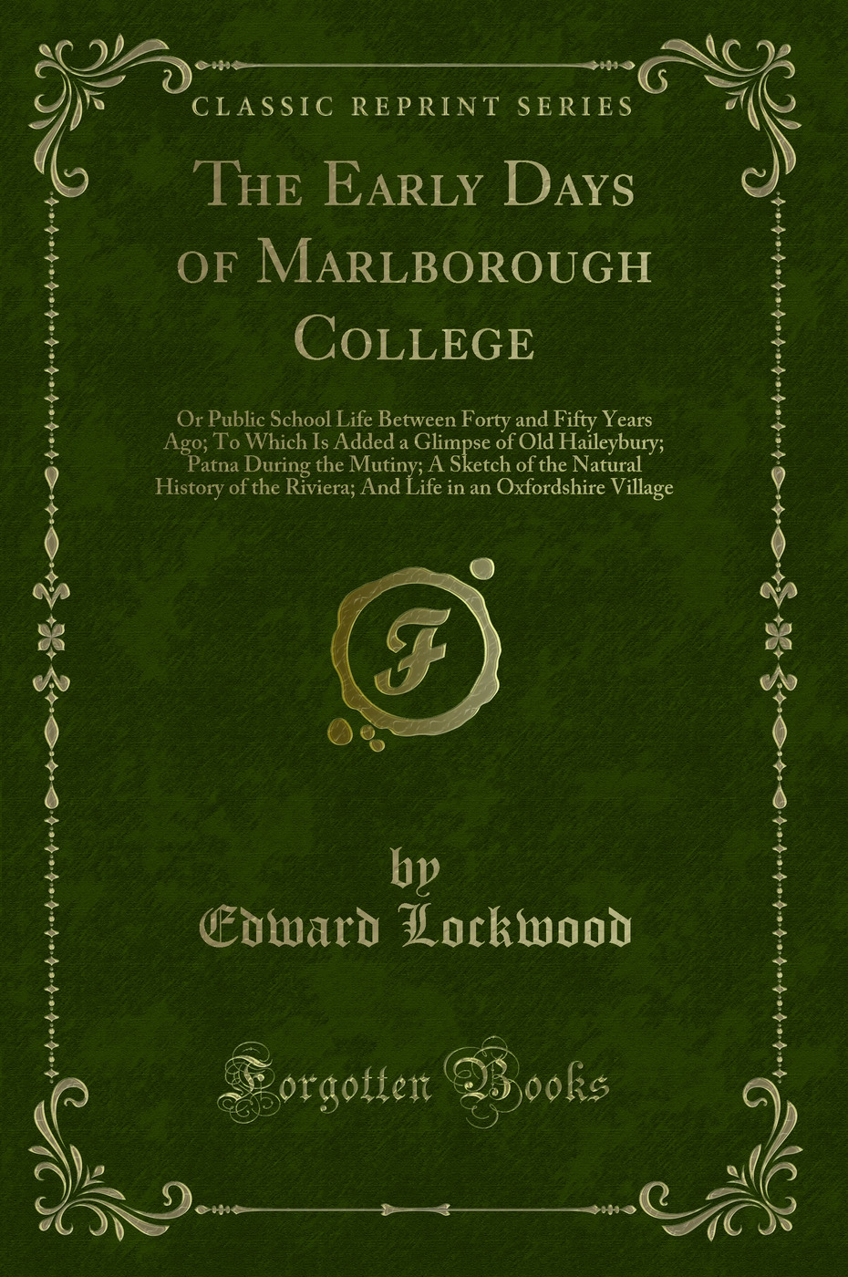 The Early Days of Marlborough College: Or Public School Life Between Forty and Fifty Years Ago; To Which Is Added a Glimpse of Old Haileybury; Patna During the Mutiny; A Sketch of the Natural History of the Riviera; And Life in an Oxfordshire Village