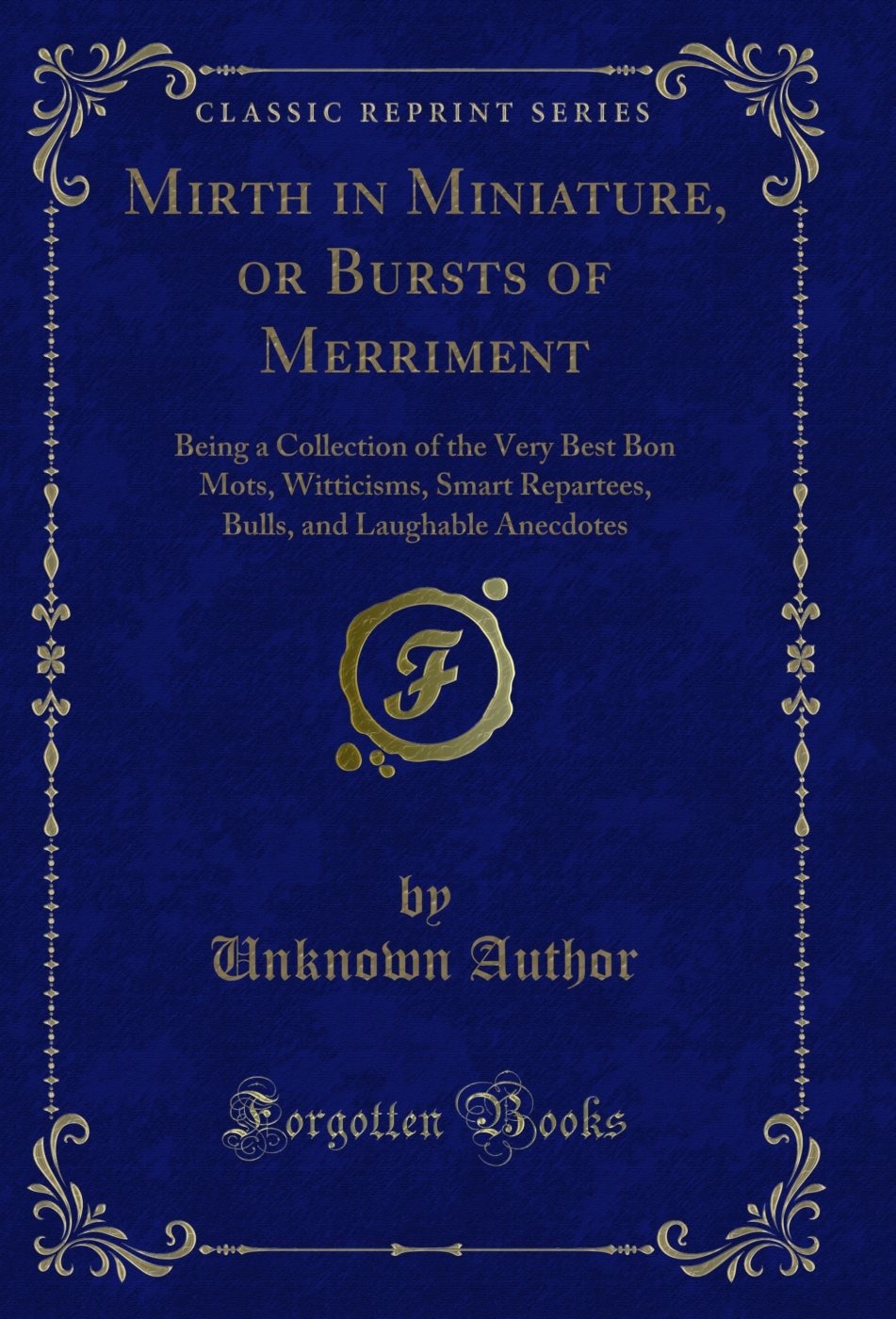 Mirth in Miniature, or Bursts of Merriment: Being a Collection of the Very Best Bon Mots, Witticisms, Smart Repartees, Bulls, and Laughable Anecdotes (Classic Reprint)
