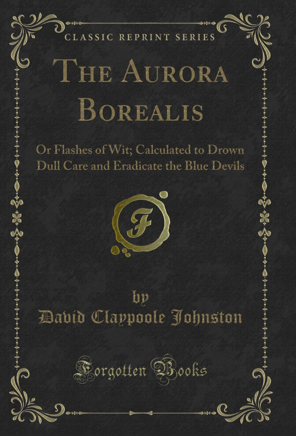 The Aurora Borealis: Or Flashes of Wit; Calculated to Drown Dull Care and Eradicate the Blue Devils (Classic Reprint)