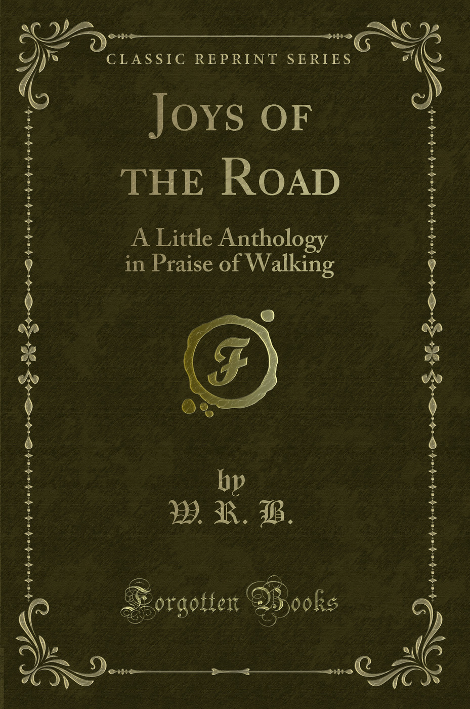 Joys of the Road: A Little Anthology in Praise of Walking (Classic Reprint)