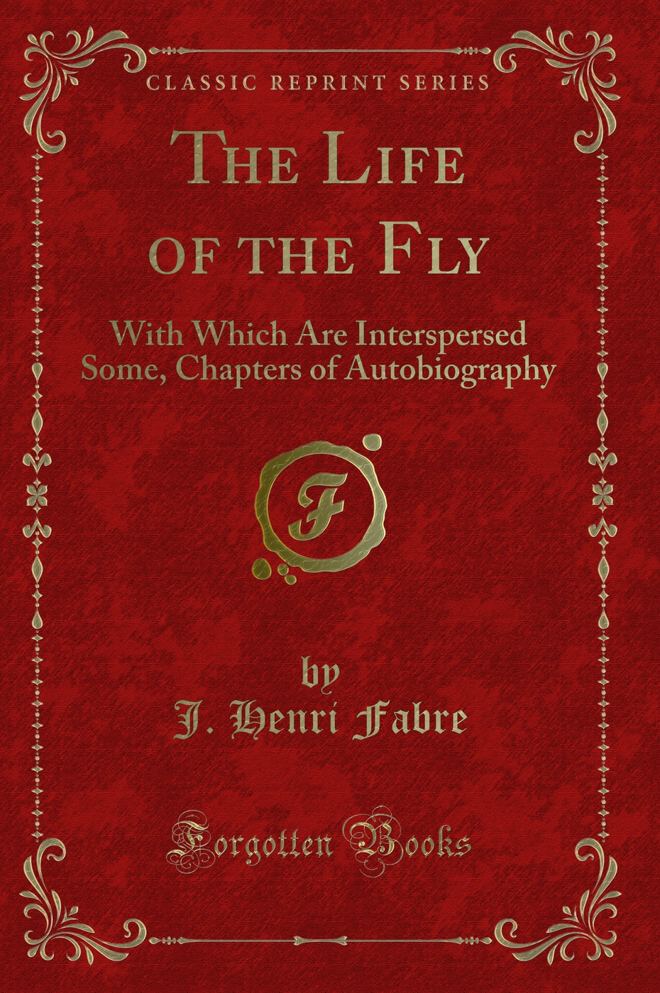 The Life of the Fly: With Which Are Interspersed Some, Chapters of Autobiography (Classic Reprint)