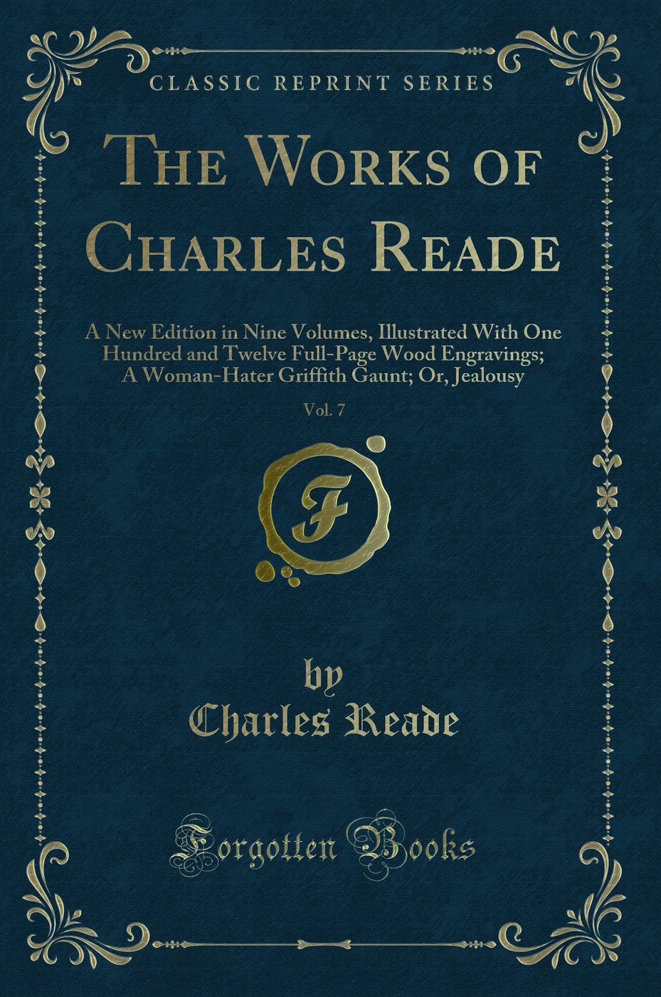 The Works of Charles Reade, Vol. 7: A New Edition in Nine Volumes, Illustrated With One Hundred and Twelve Full-Page Wood Engravings; A Woman-Hater Griffith Gaunt; Or, Jealousy (Classic Reprint)