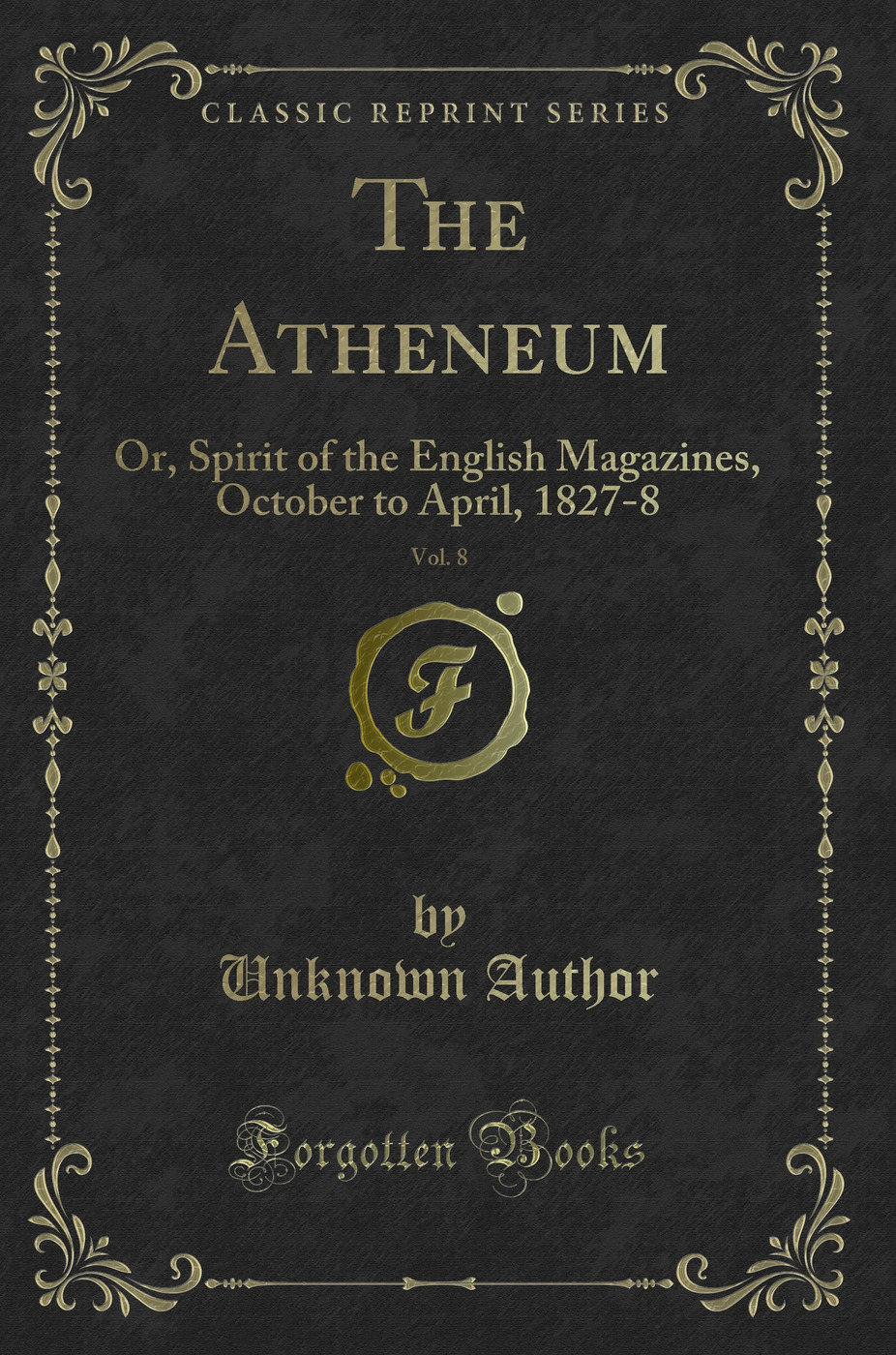 The Atheneum, Vol. 8: Or, Spirit of the English Magazines, October to April, 1827-8 (Classic Reprint)