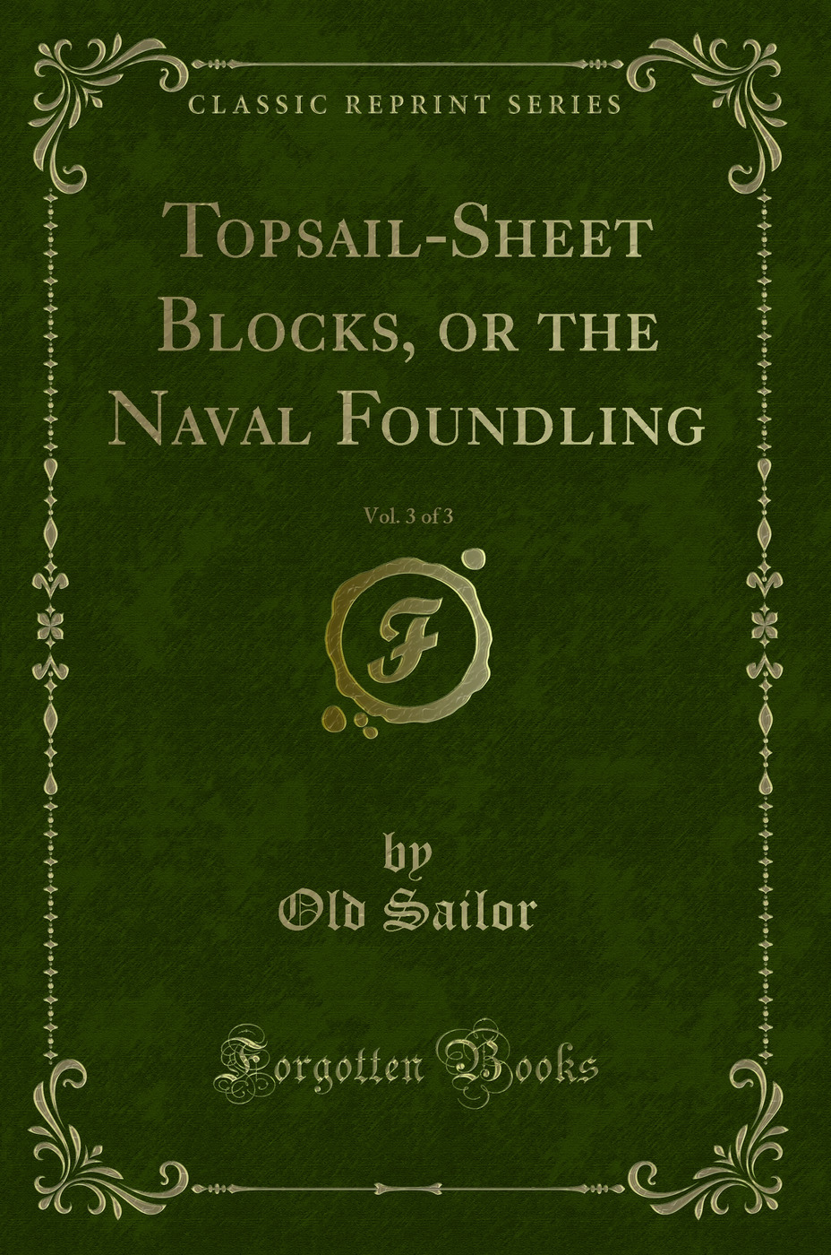 Topsail-Sheet Blocks, or the Naval Foundling, Vol. 3 of 3 (Classic Reprint)