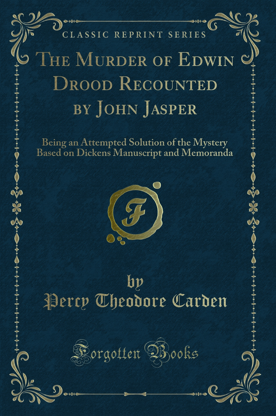 The Murder of Edwin Drood Recounted by John Jasper: Being an Attempted Solution of the Mystery Based on Dickens Manuscript and Memoranda (Classic Reprint)