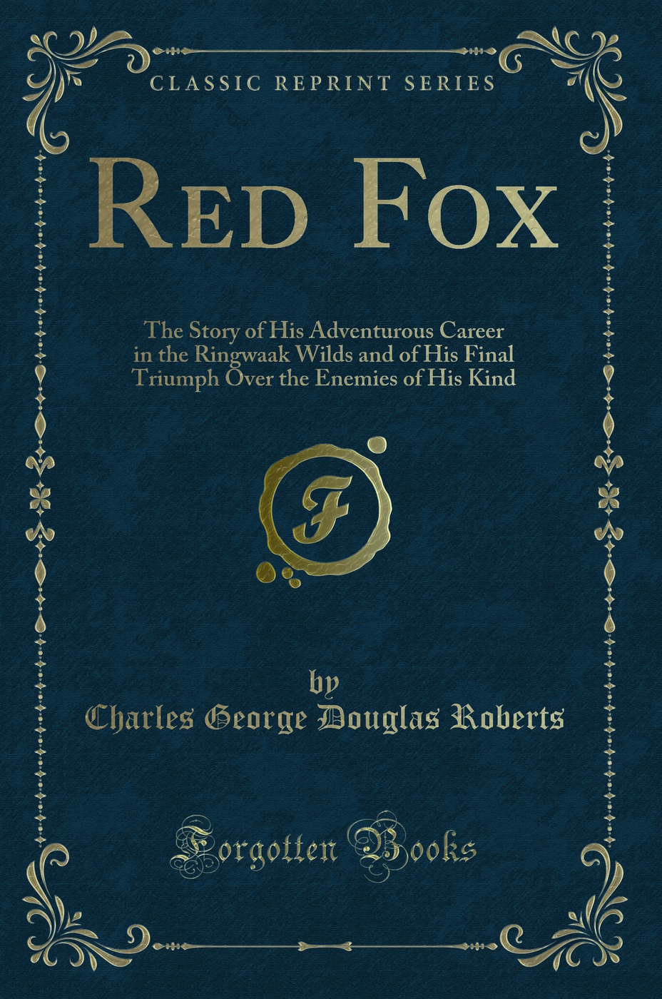 Red Fox: The Story of His Adventurous Career in the Ringwaak Wilds and of His Final Triumph Over the Enemies of His Kind (Classic Reprint)