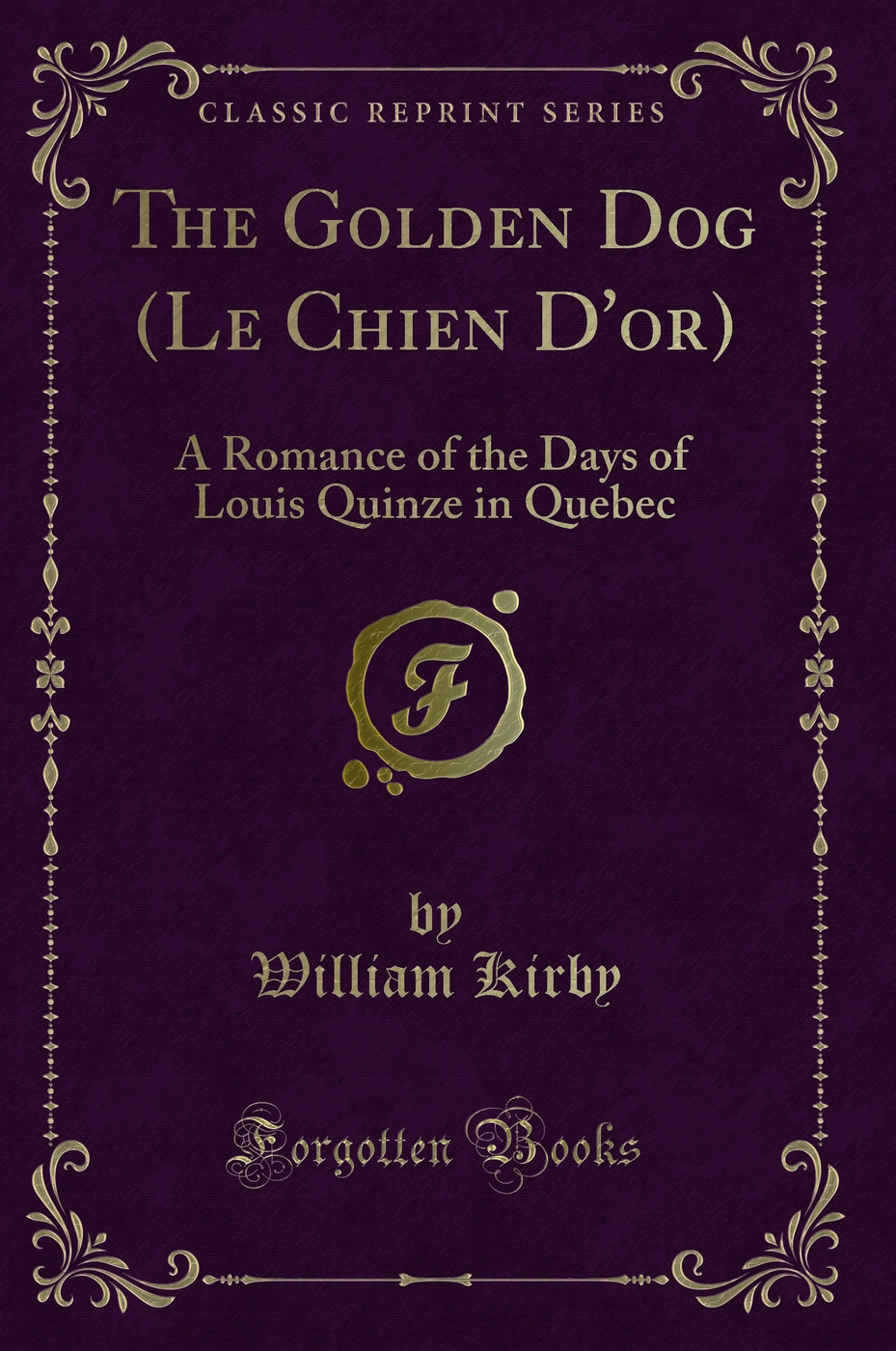 The Golden Dog (Le Chien D'or): A Romance of the Days of Louis Quinze in Quebec (Classic Reprint)