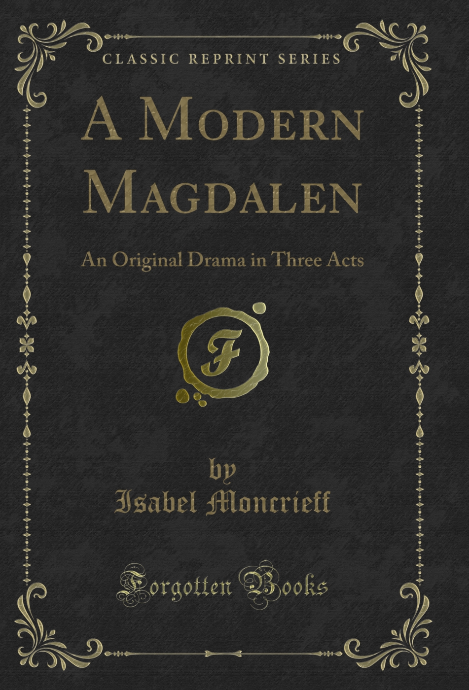 A Modern Magdalen: An Original Drama in Three Acts (Classic Reprint)