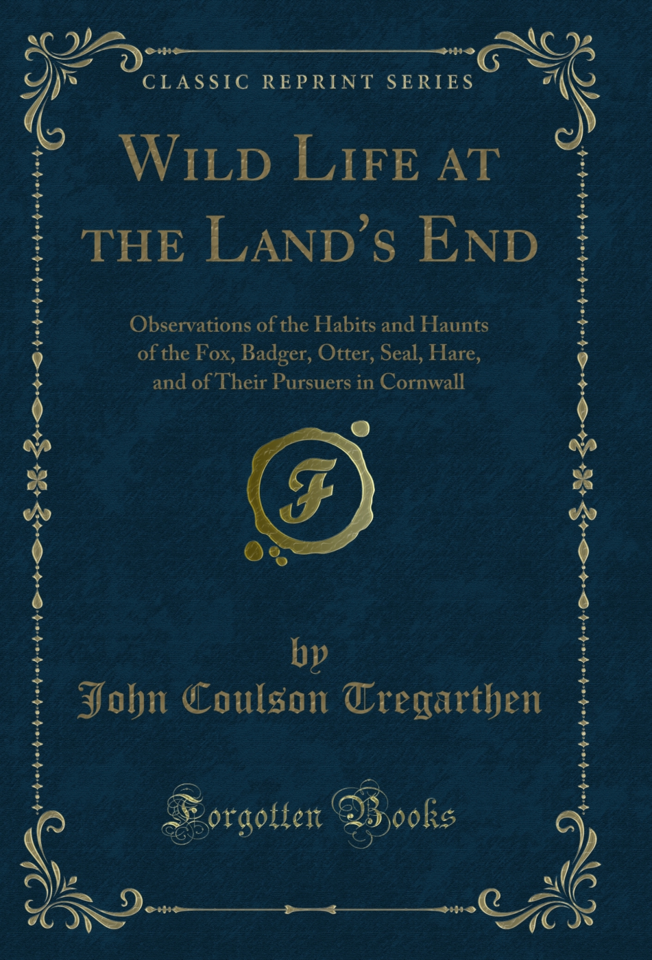 Wild Life at the Land's End: Observations of the Habits and Haunts of the Fox, Badger, Otter, Seal, Hare, and of Their Pursuers in Cornwall (Classic Reprint)