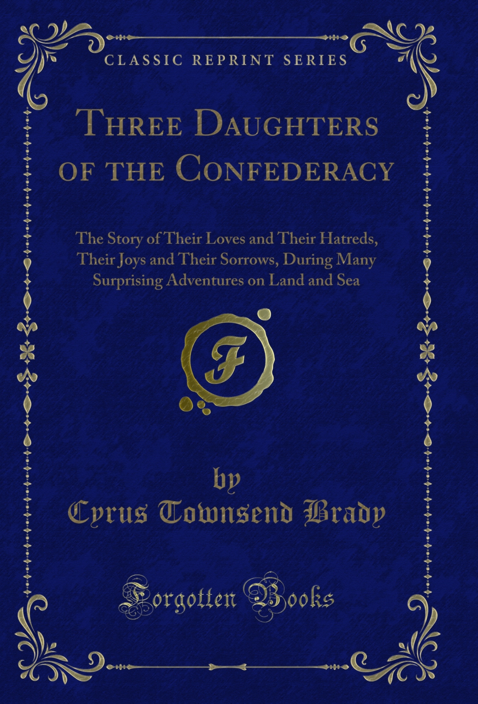 Three Daughters of the Confederacy: The Story of Their Loves and Their Hatreds, Their Joys and Their Sorrows, During Many Surprising Adventures on Land and Sea (Classic Reprint)