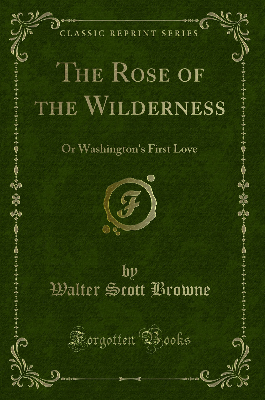 The Rose of the Wilderness: Or Washington's First Love (Classic Reprint)