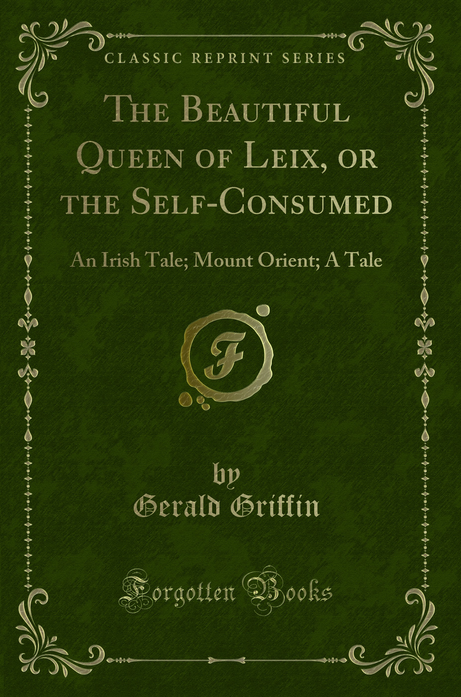 The Beautiful Queen of Leix, or the Self-Consumed: An Irish Tale; Mount Orient; A Tale (Classic Reprint)