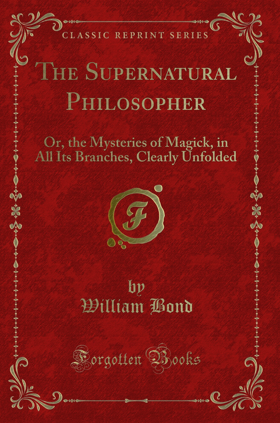 The Supernatural Philosopher: Or, the Mysteries of Magick, in All Its Branches, Clearly Unfolded (Classic Reprint)