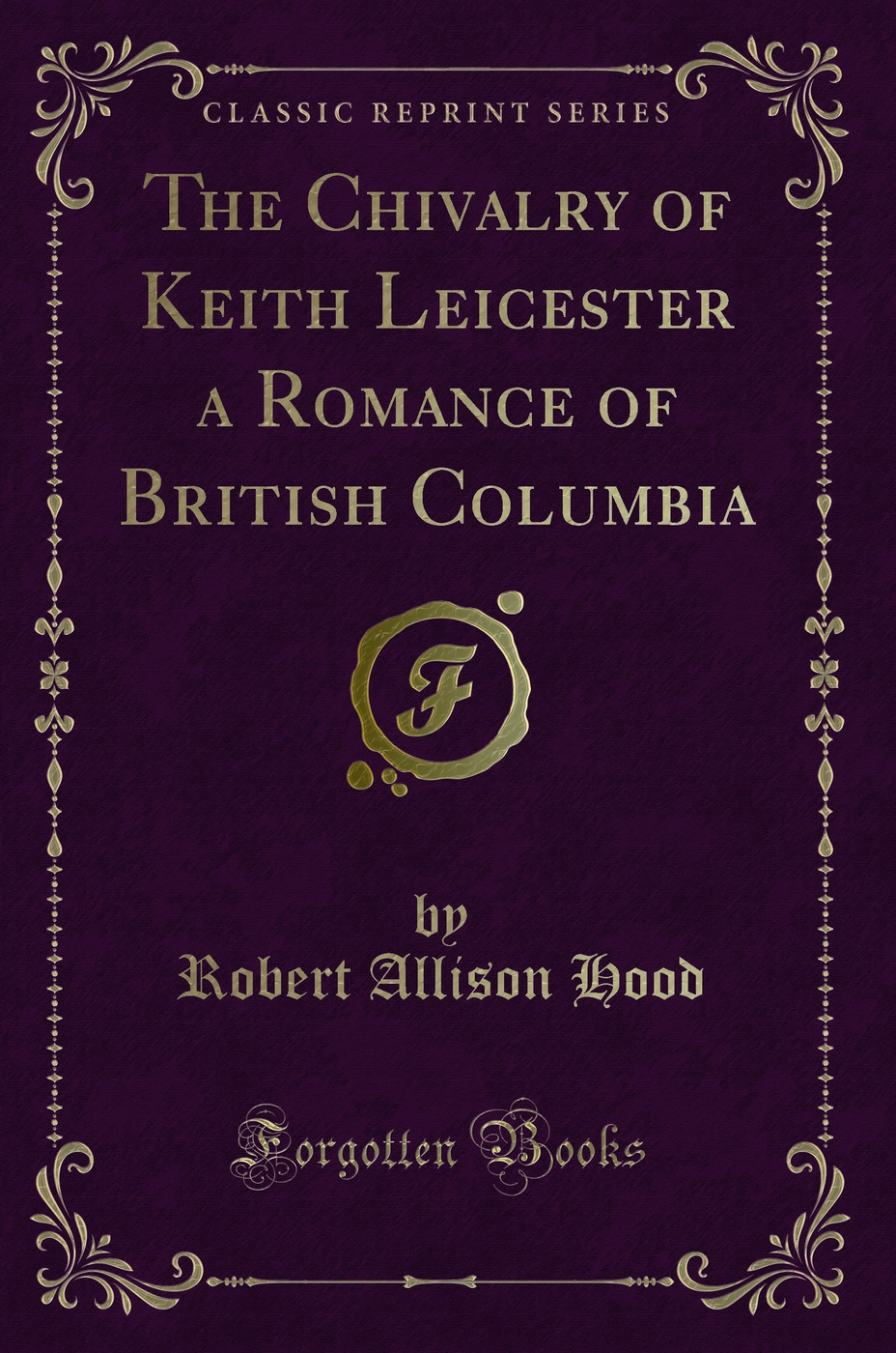 The Chivalry of Keith Leicester a Romance of British Columbia (Classic Reprint)