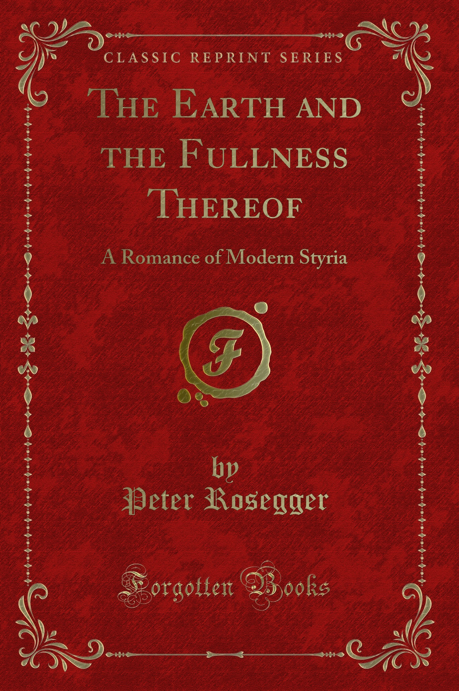 The Earth and the Fullness Thereof: A Romance of Modern Styria (Classic Reprint)