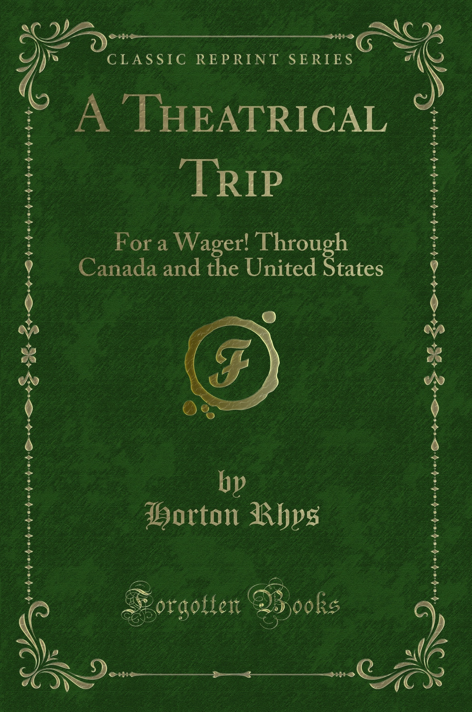 A Theatrical Trip: For a Wager! Through Canada and the United States (Classic Reprint)