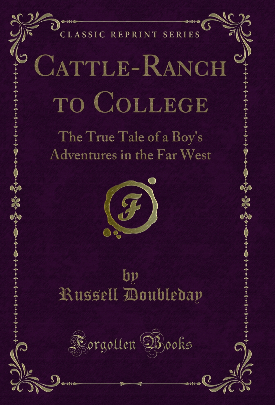 Cattle-Ranch to College: The True Tale of a Boy's Adventures in the Far West (Classic Reprint)