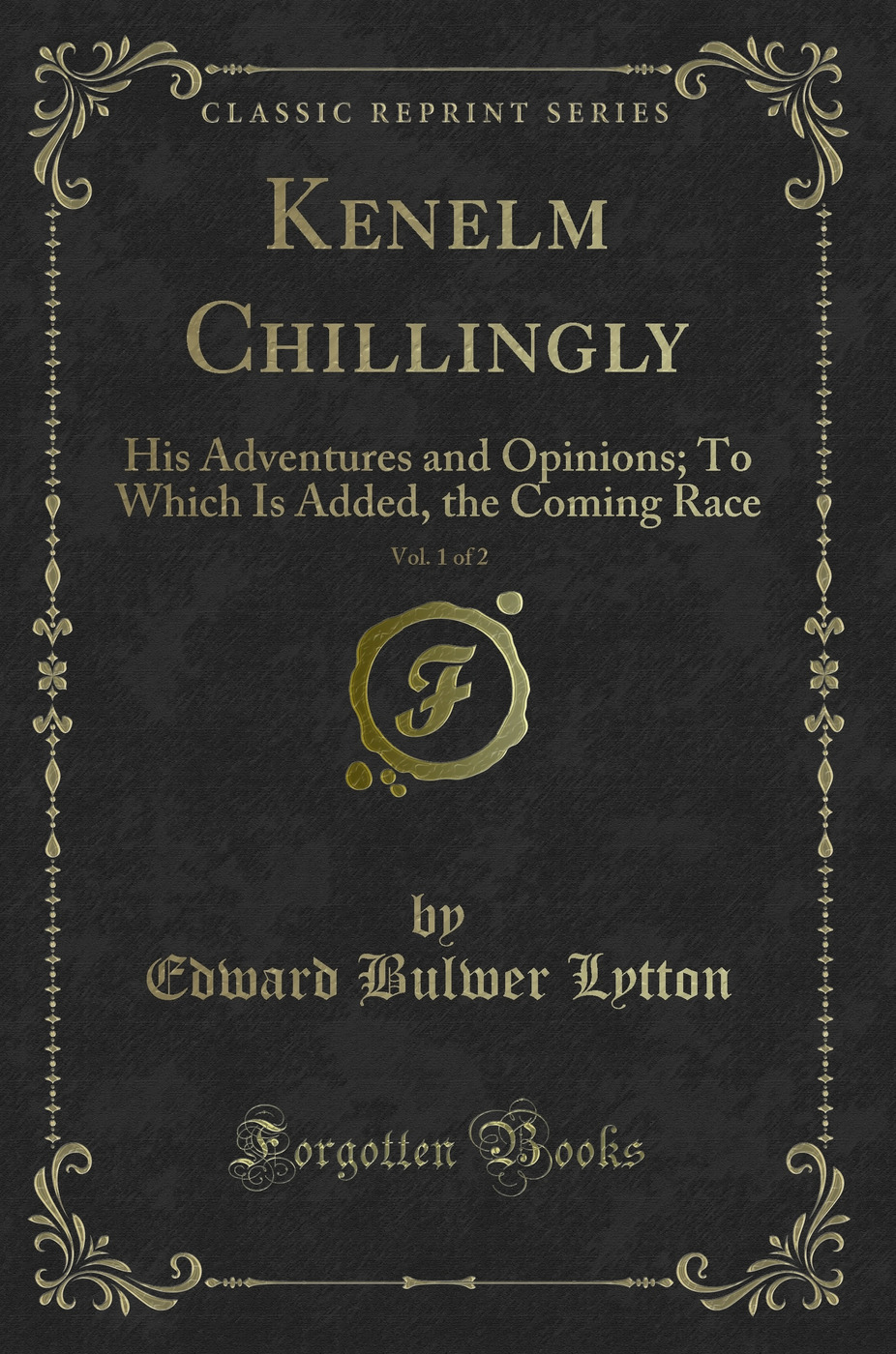 Kenelm Chillingly, Vol. 1 of 2: His Adventures and Opinions; To Which Is Added, the Coming Race (Classic Reprint)