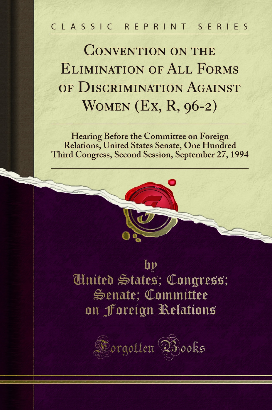 Convention on the Elimination of All Forms of Discrimination Against Women (Ex, R, 96-2): Hearing Before the Committee on Foreign Relations, United States Senate, One Hundred Third Congress, Second Session, September 27, 1994 (Classic Reprint)