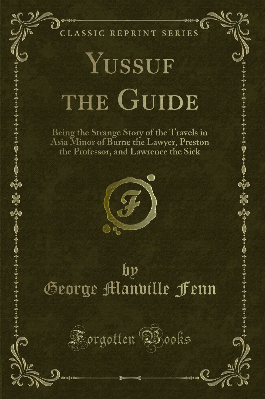 Yussuf the Guide: Being the Strange Story of the Travels in Asia Minor of Burne the Lawyer, Preston the Professor, and Lawrence the Sick (Classic Reprint)
