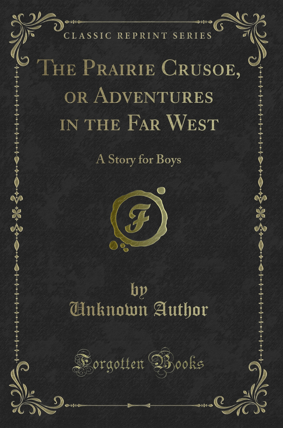 The Prairie Crusoe, or Adventures in the Far West: A Story for Boys (Classic Reprint)