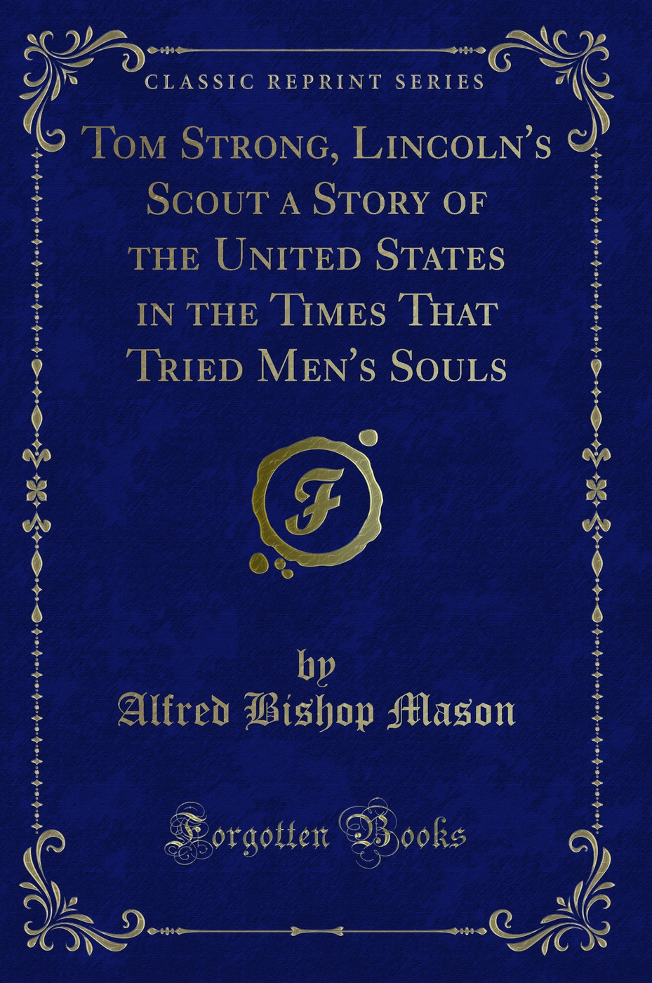 Tom Strong, Lincoln's Scout a Story of the United States in the Times That Tried Men's Souls (Classic Reprint)