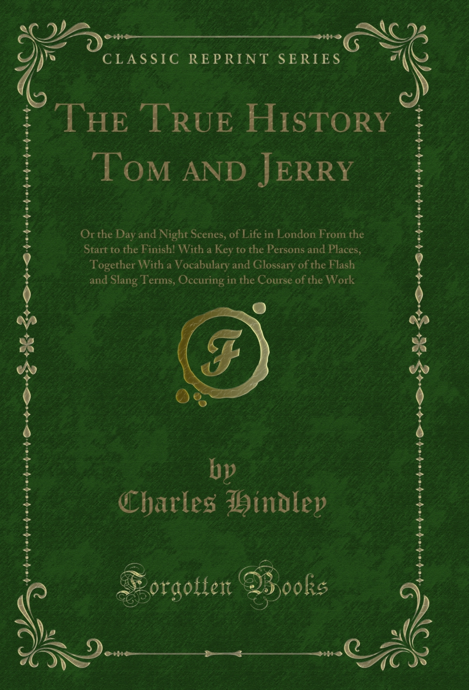 The True History Tom and Jerry: Or the Day and Night Scenes, of Life in London From the Start to the Finish! With a Key to the Persons and Places, Together With a Vocabulary and Glossary of the Flash and Slang Terms, Occuring in the Course of the Work