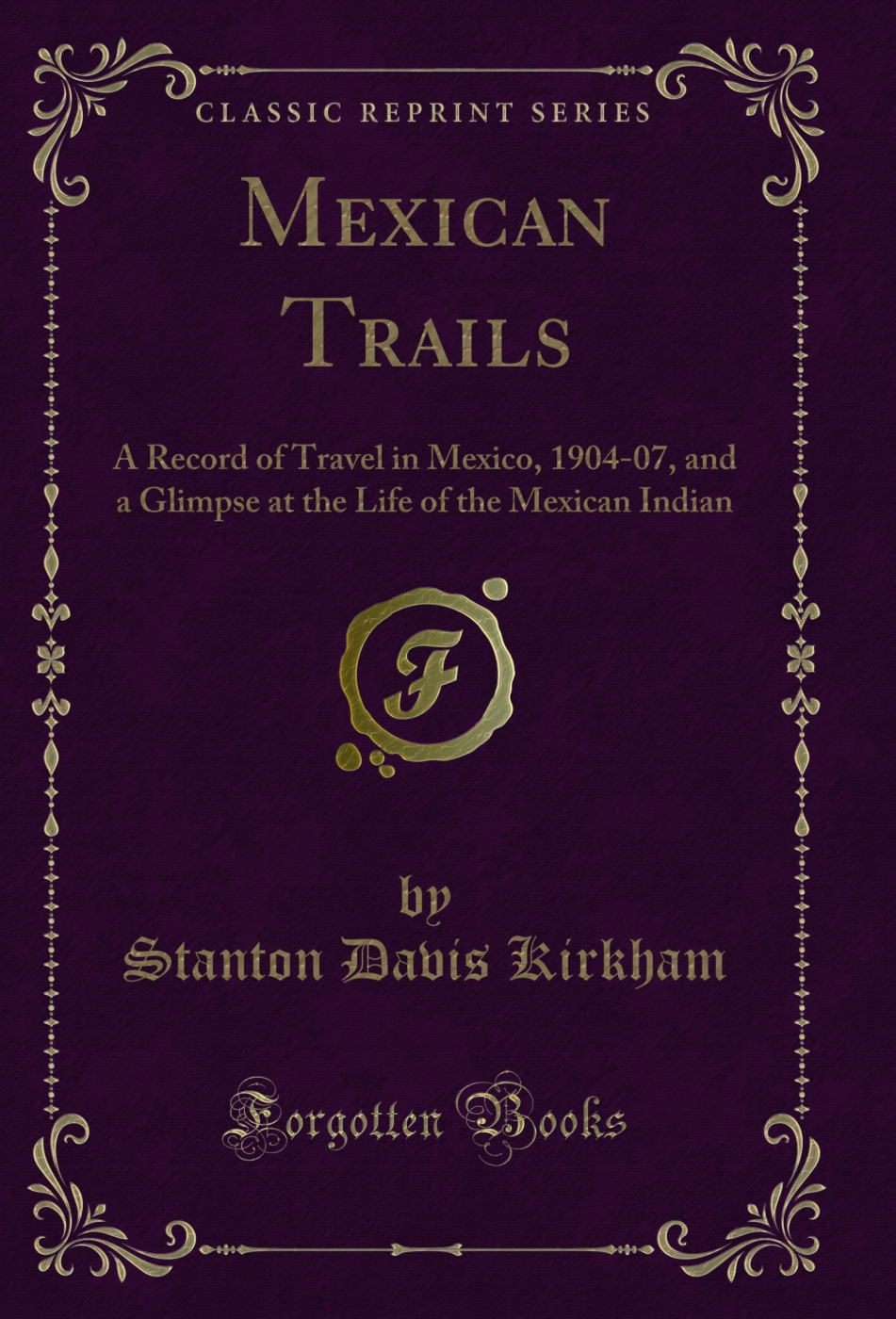 Mexican Trails: A Record of Travel in Mexico, 1904-07, and a Glimpse at the Life of the Mexican Indian (Classic Reprint)
