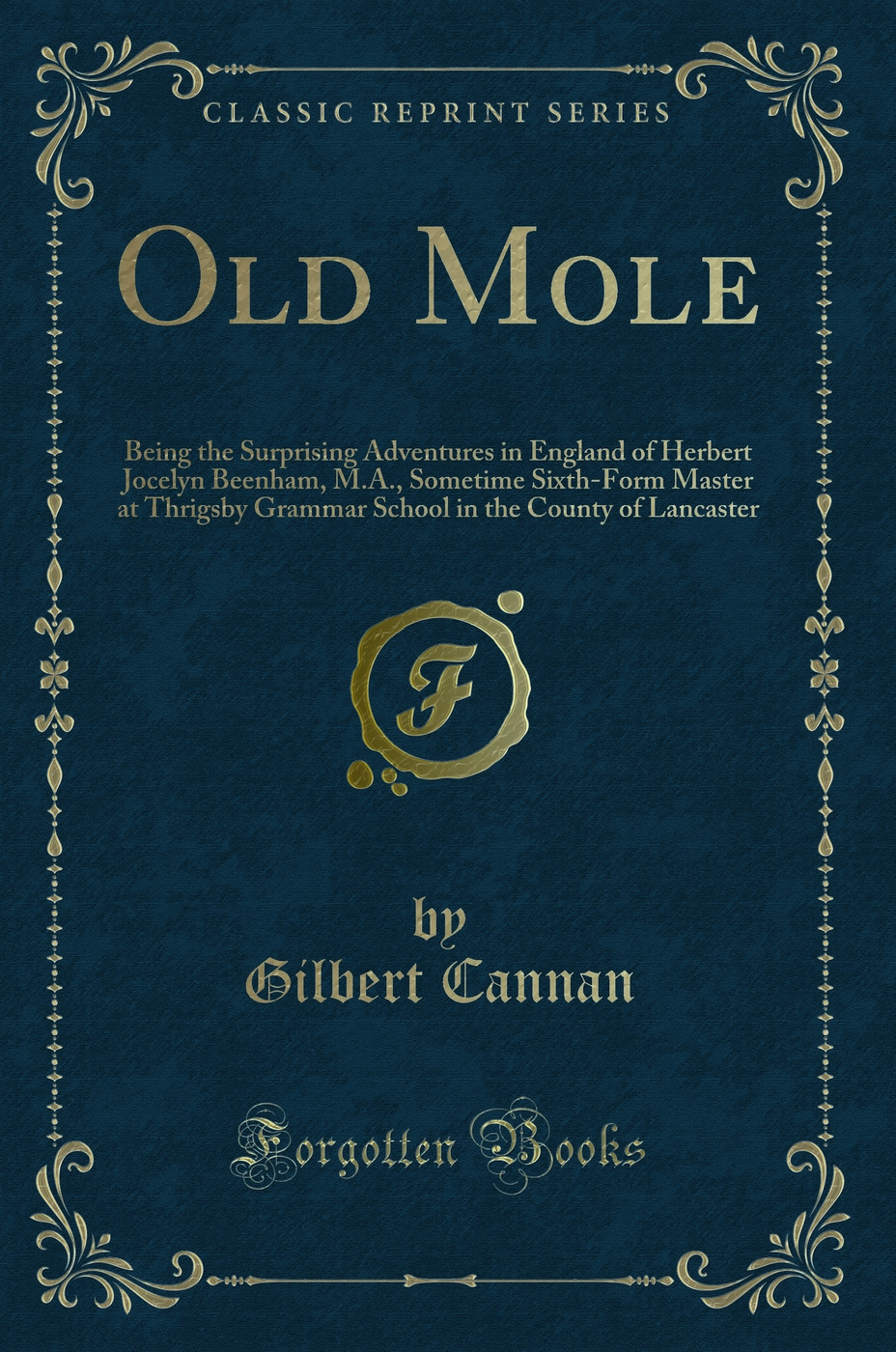 Old Mole: Being the Surprising Adventures in England of Herbert Jocelyn Beenham, M.A., Sometime Sixth-Form Master at Thrigsby Grammar School in the County of Lancaster (Classic Reprint)