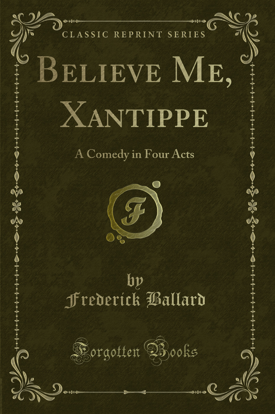 Believe Me, Xantippe: A Comedy in Four Acts (Classic Reprint)
