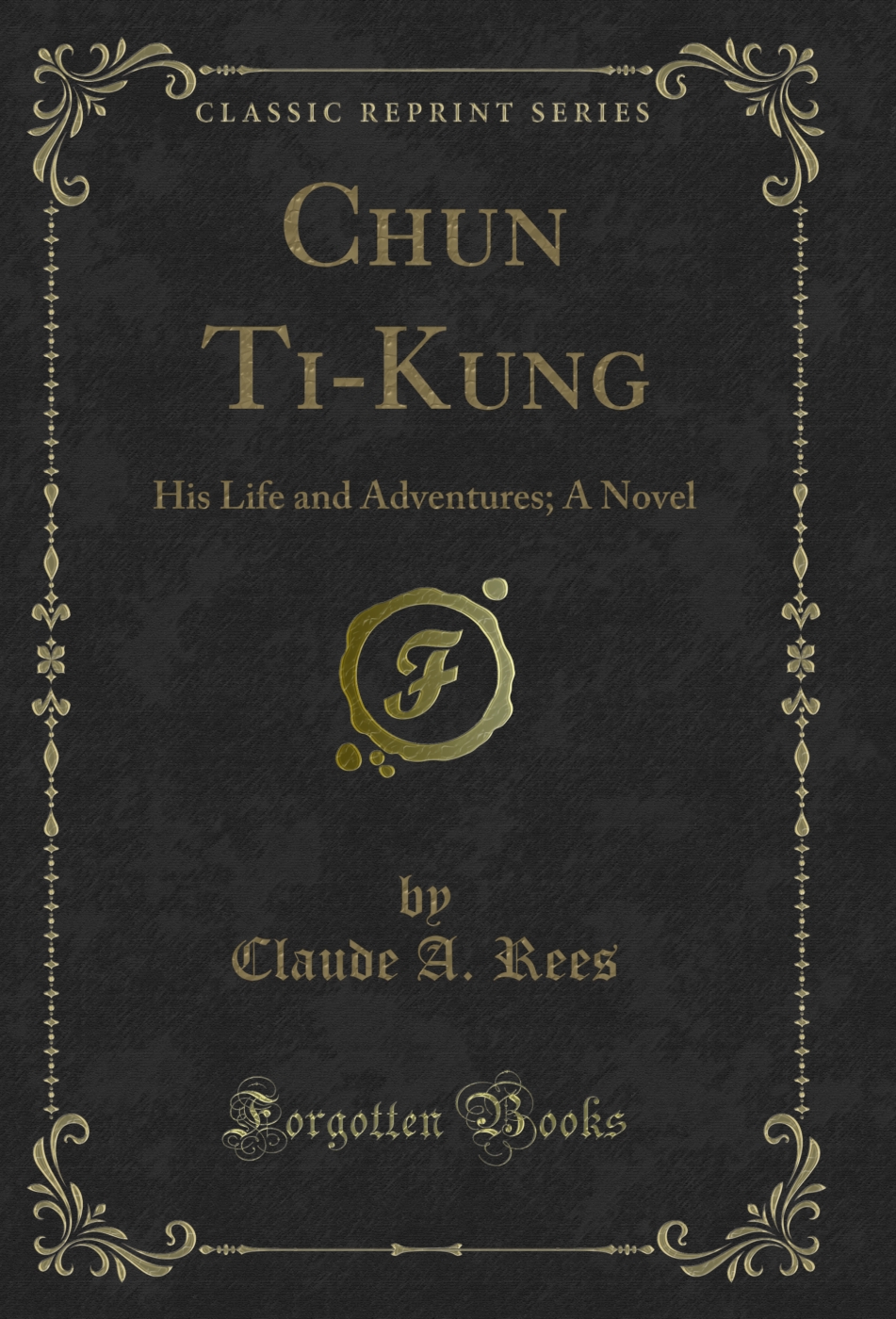 Chun Ti-Kung: His Life and Adventures; A Novel (Classic Reprint)