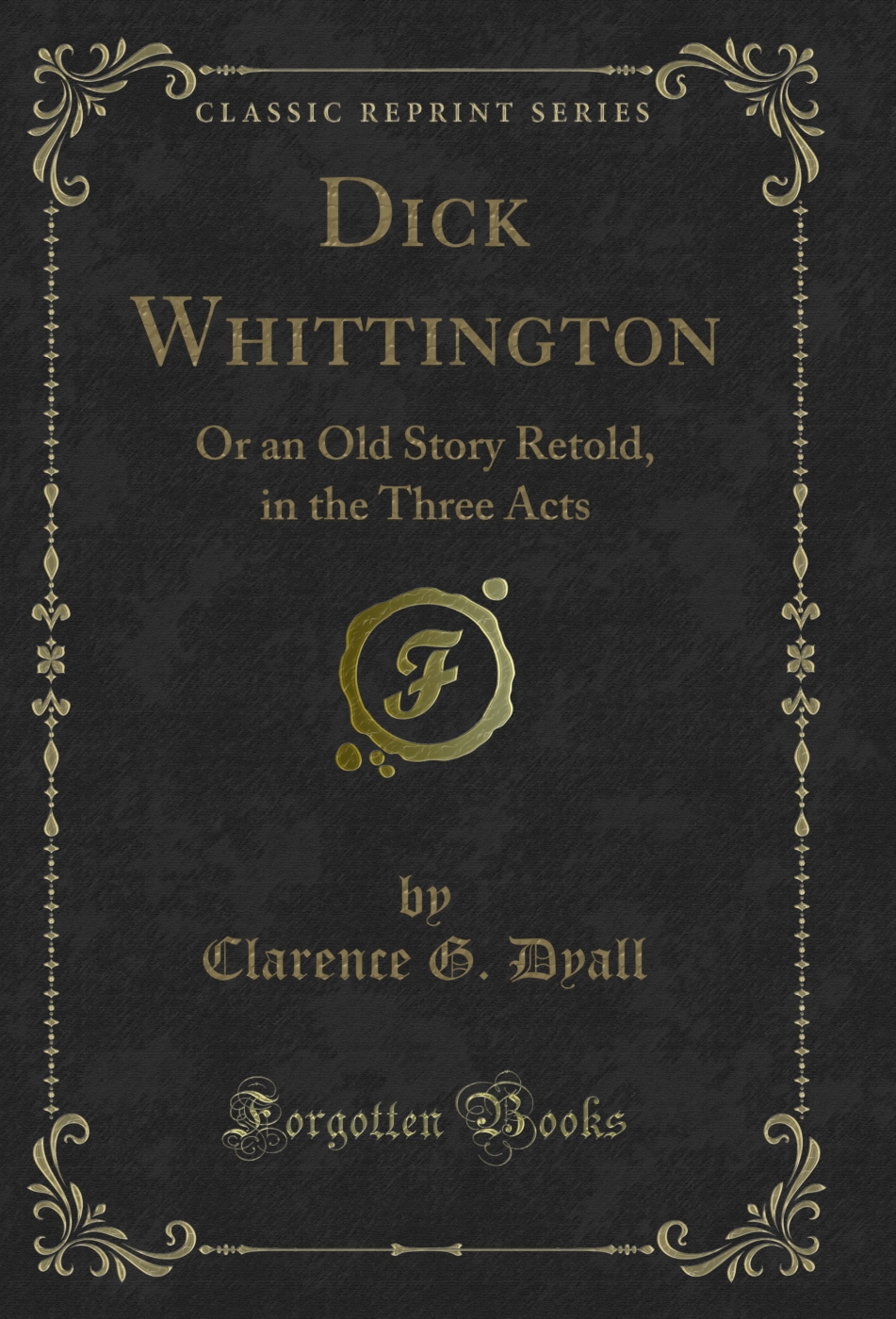 Dick Whittington: Or an Old Story Retold, in the Three Acts (Classic Reprint)