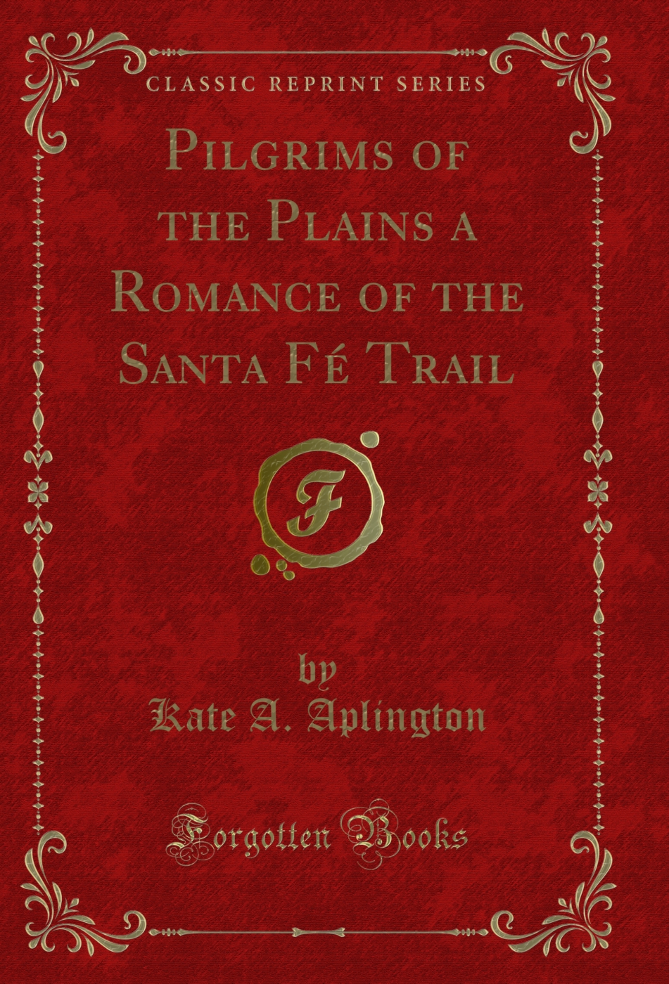 Pilgrims of the Plains a Romance of the Santa Fé Trail (Classic Reprint)
