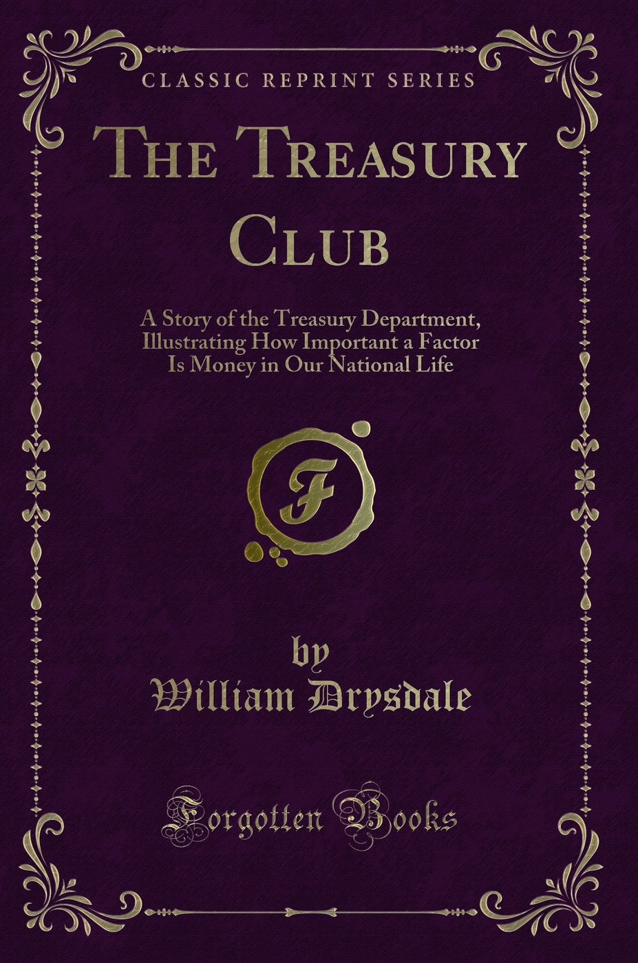 The Treasury Club: A Story of the Treasury Department, Illustrating How Important a Factor Is Money in Our National Life (Classic Reprint)