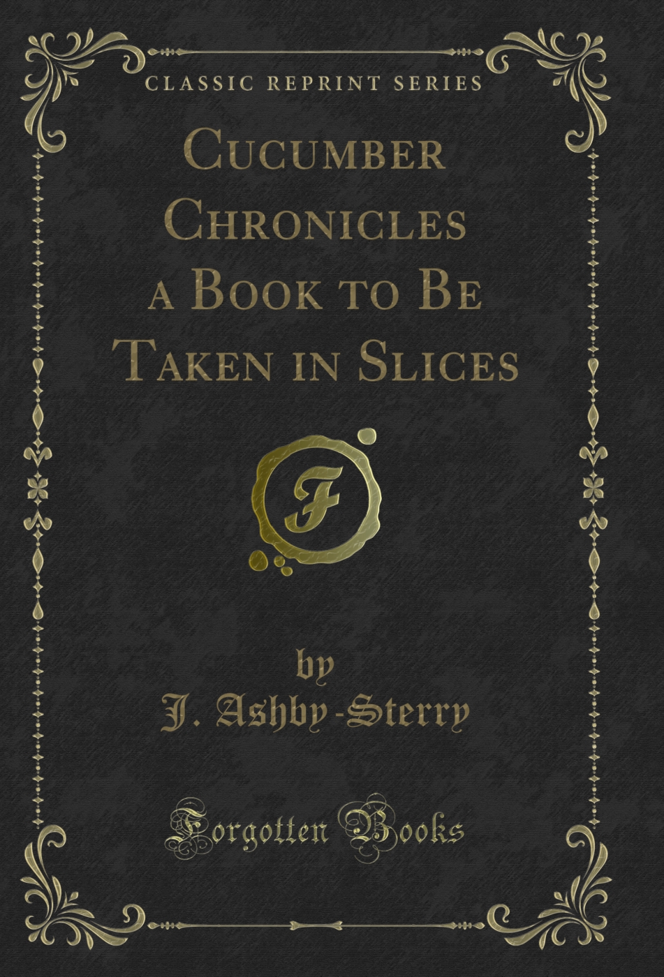 Cucumber Chronicles a Book to Be Taken in Slices (Classic Reprint)