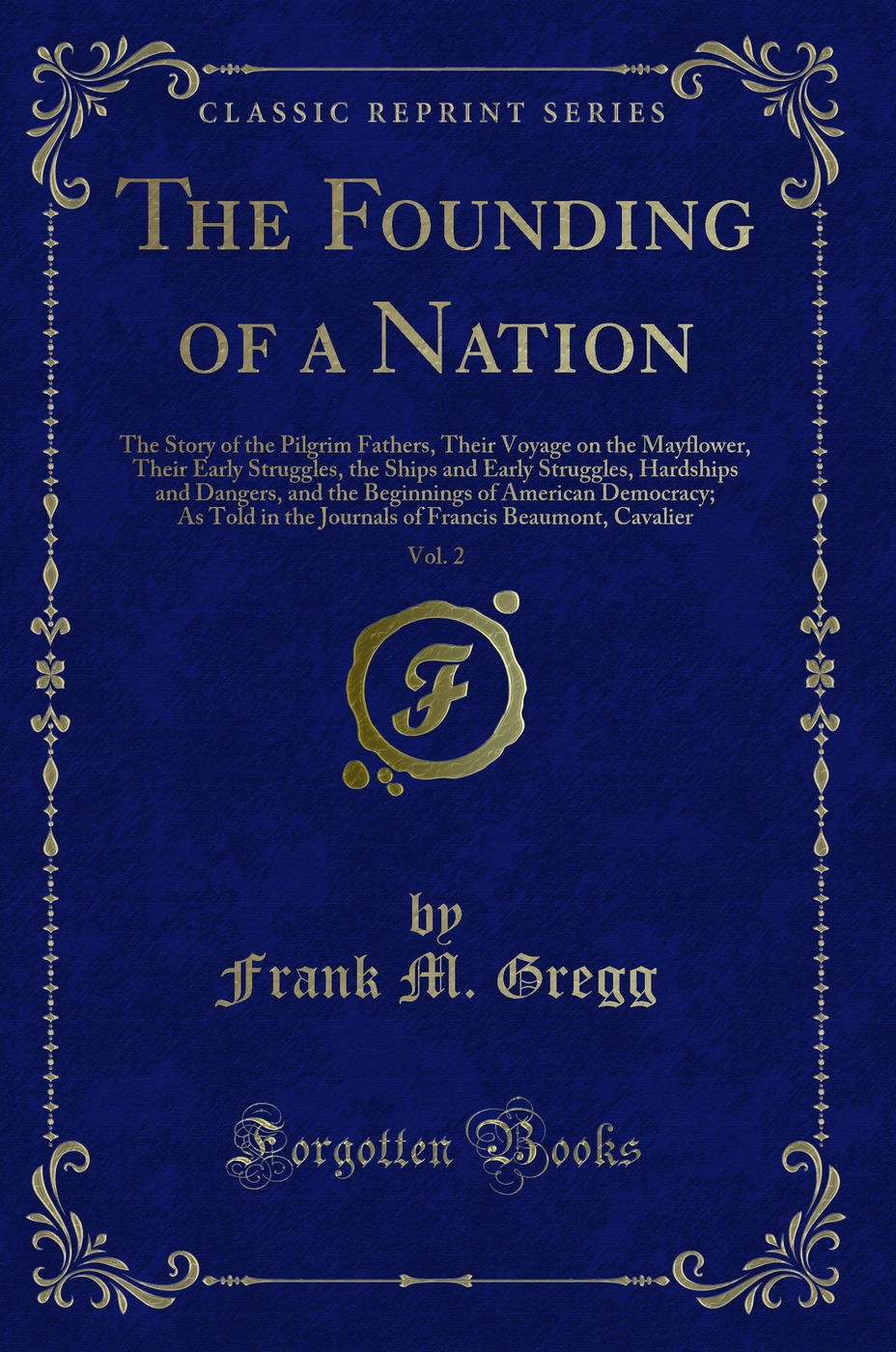 The Founding of a Nation, Vol. 2: The Story of the Pilgrim Fathers, Their Voyage on the Mayflower, Their Early Struggles, the Ships and Early Struggles, Hardships and Dangers, and the Beginnings of American Democracy; As Told in the Journals of Francis Be