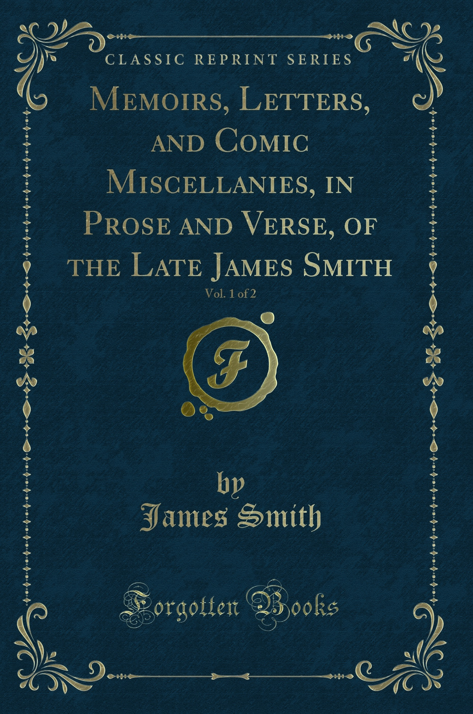 Memoirs, Letters, and Comic Miscellanies, in Prose and Verse, of the Late James Smith, Vol. 1 of 2 (Classic Reprint)