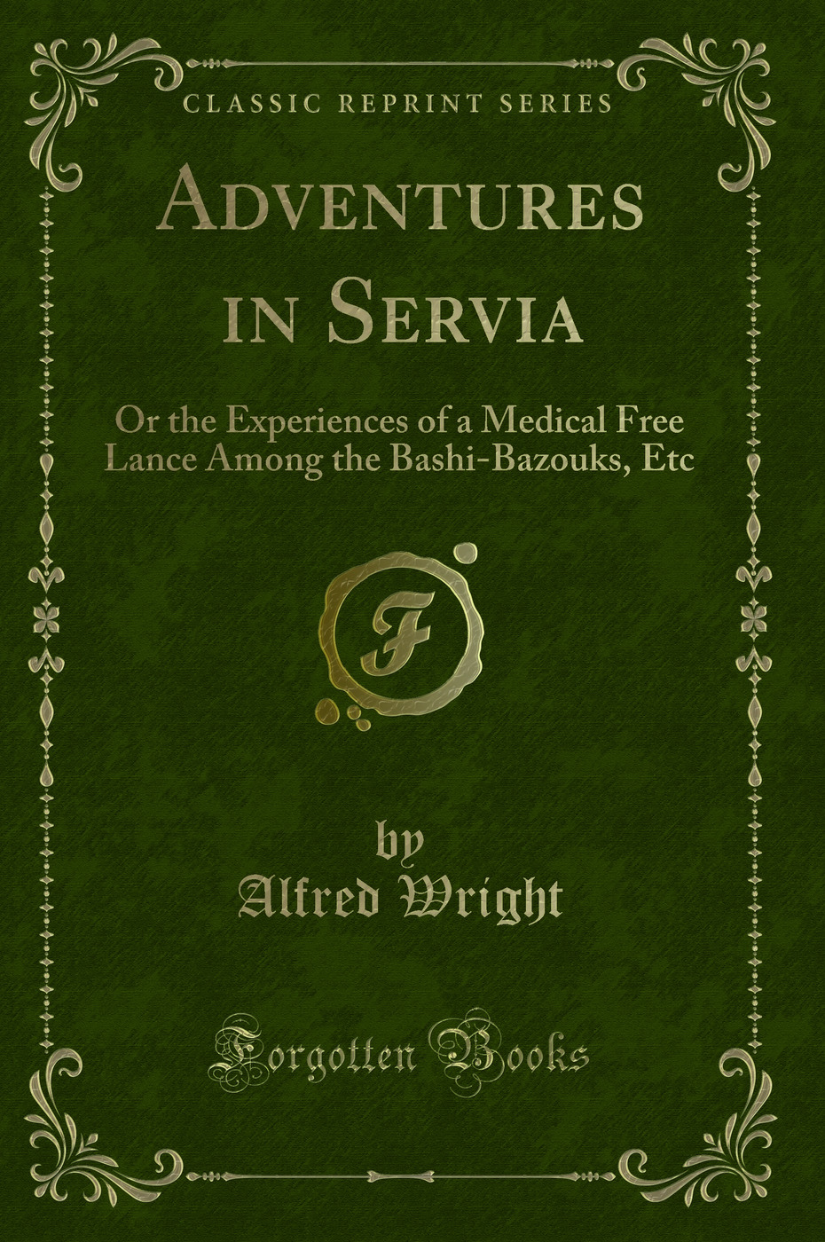Adventures in Servia: Or the Experiences of a Medical Free Lance Among the Bashi-Bazouks, Etc (Classic Reprint)