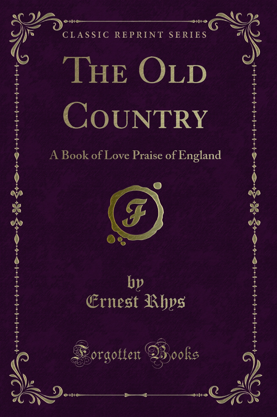 The Old Country: A Book of Love Praise of England (Classic Reprint)