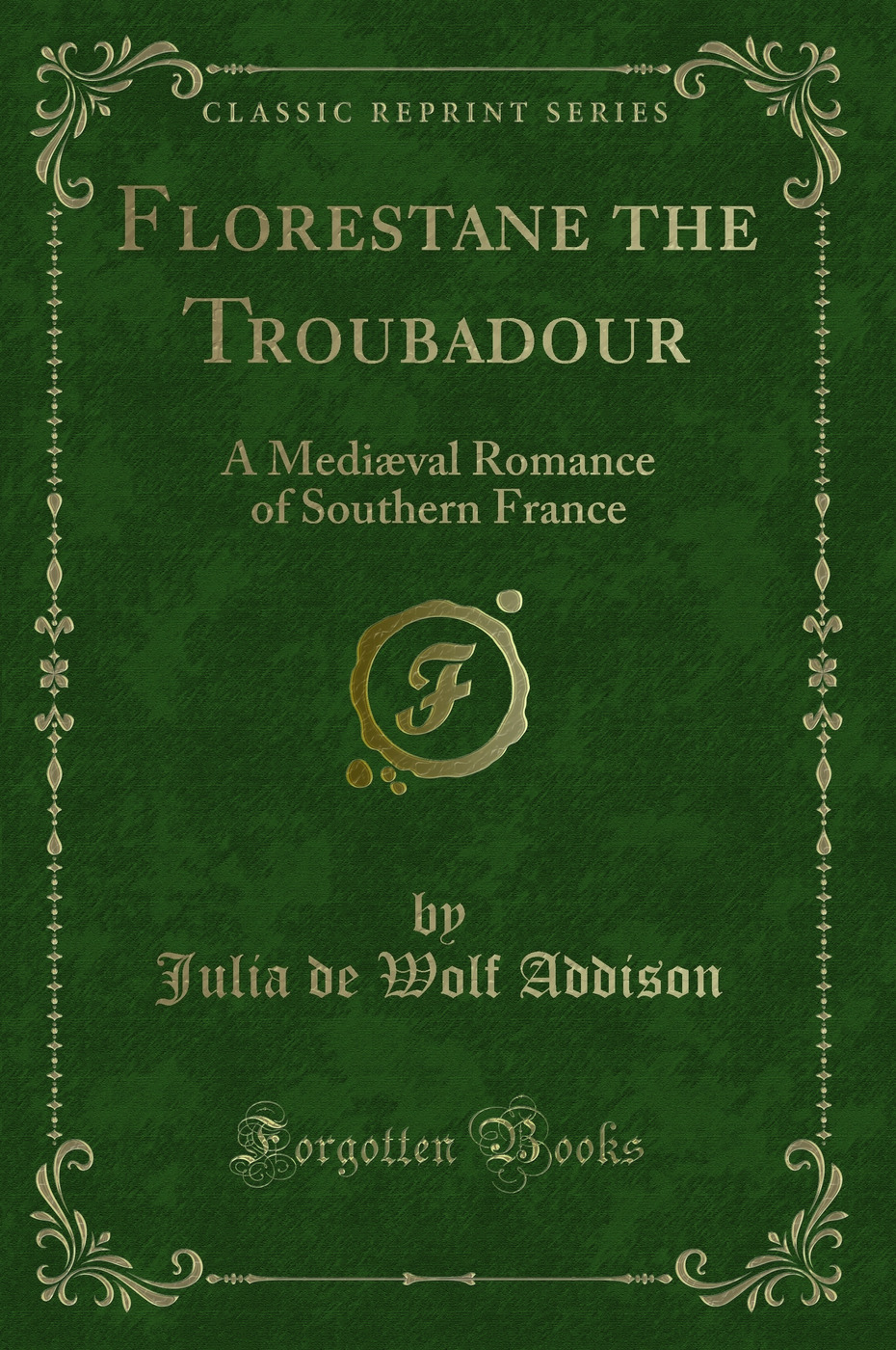 Florestane the Troubadour: A Mediæval Romance of Southern France (Classic Reprint)