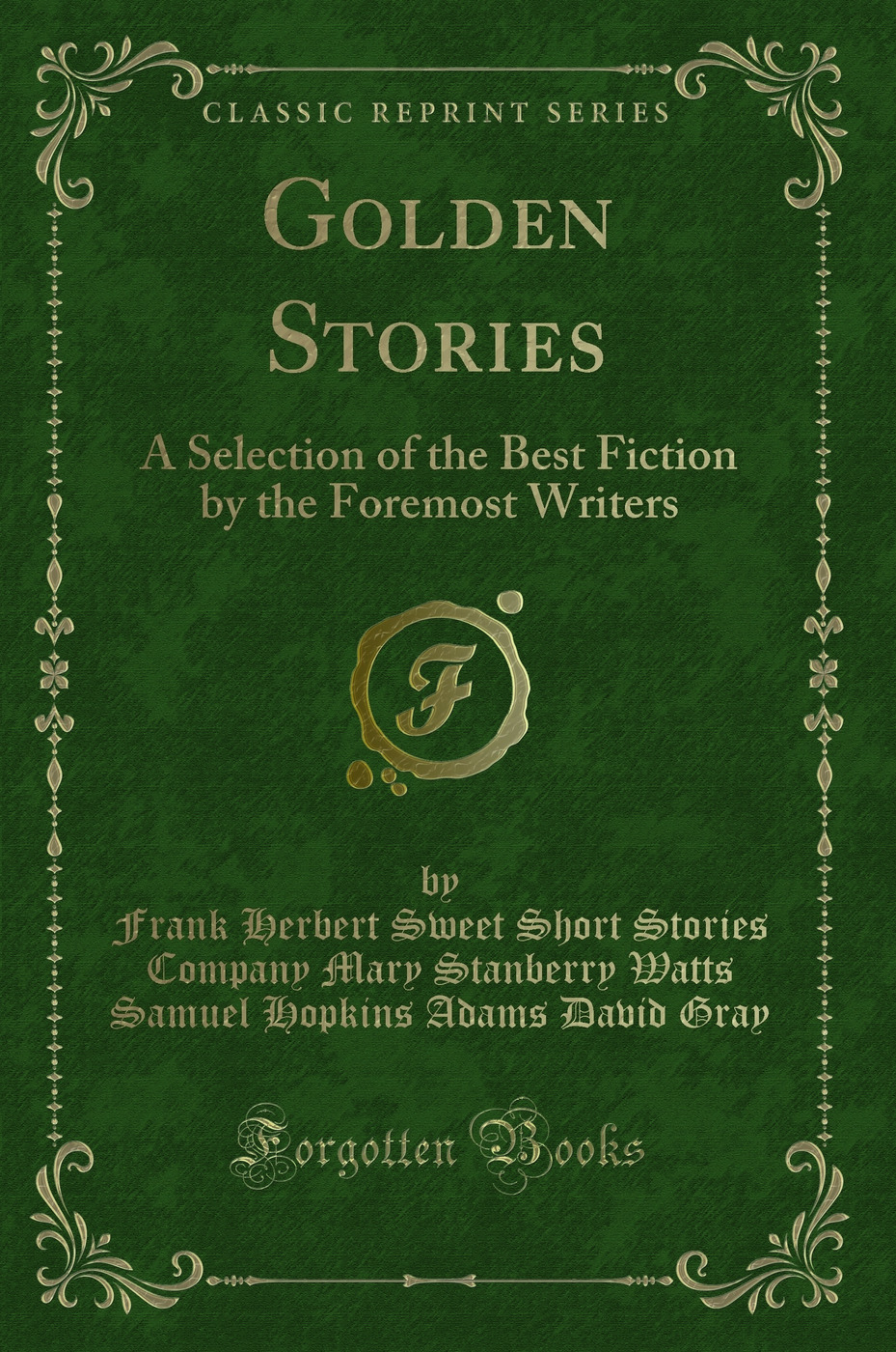 Golden Stories: A Selection of the Best Fiction by the Foremost Writers (Classic Reprint)