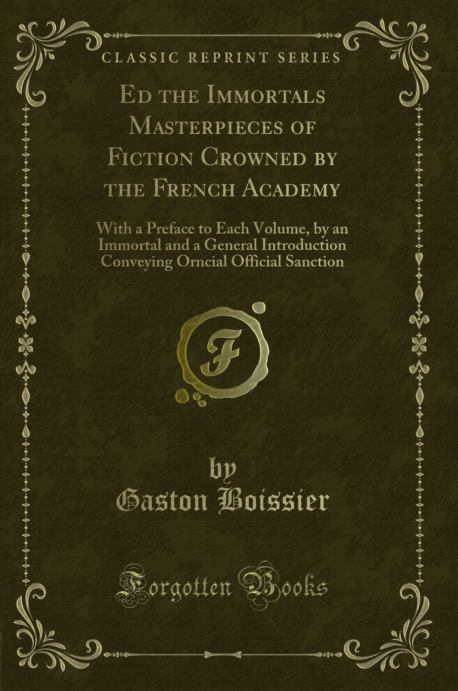 Ed the Immortals Masterpieces of Fiction Crowned by the French Academy: With a Preface to Each Volume, by an Immortal and a General Introduction Conveying Orncial Official Sanction (Classic Reprint)