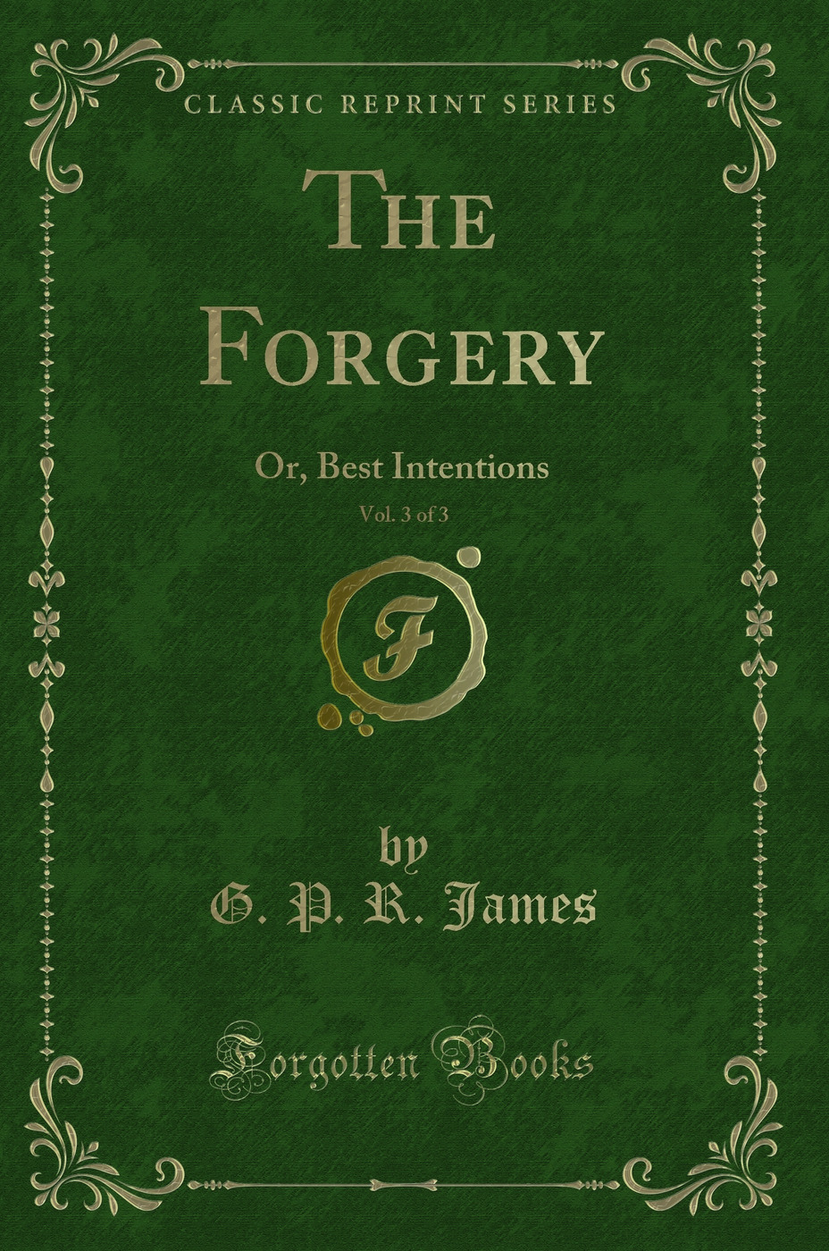 The Forgery, Vol. 3 of 3: Or, Best Intentions (Classic Reprint)