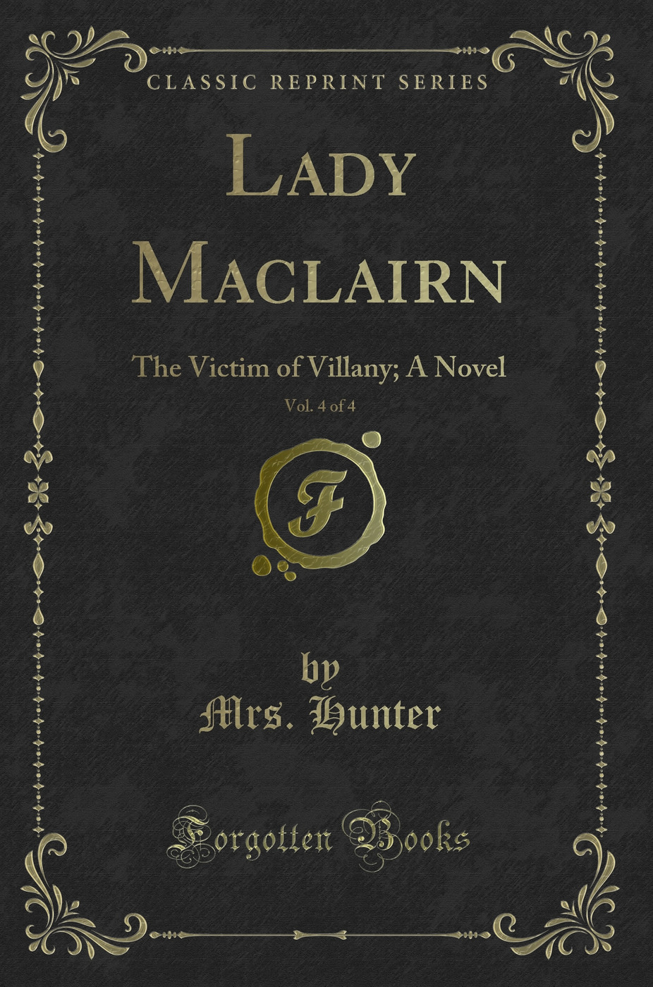 Lady Maclairn, Vol. 4 of 4: The Victim of Villany; A Novel (Classic Reprint)