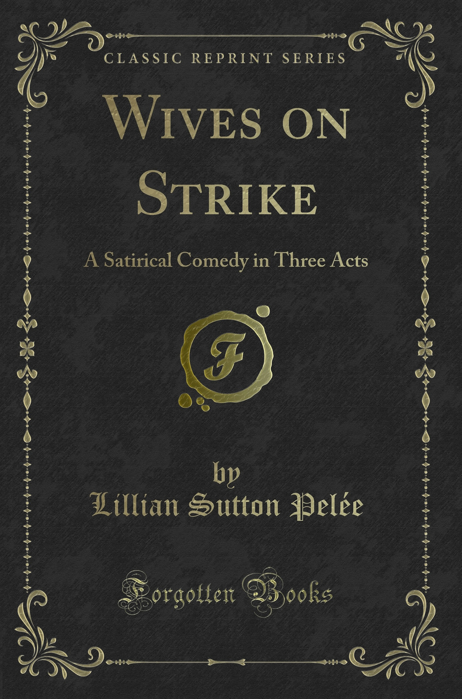Wives on Strike: A Satirical Comedy in Three Acts (Classic Reprint)