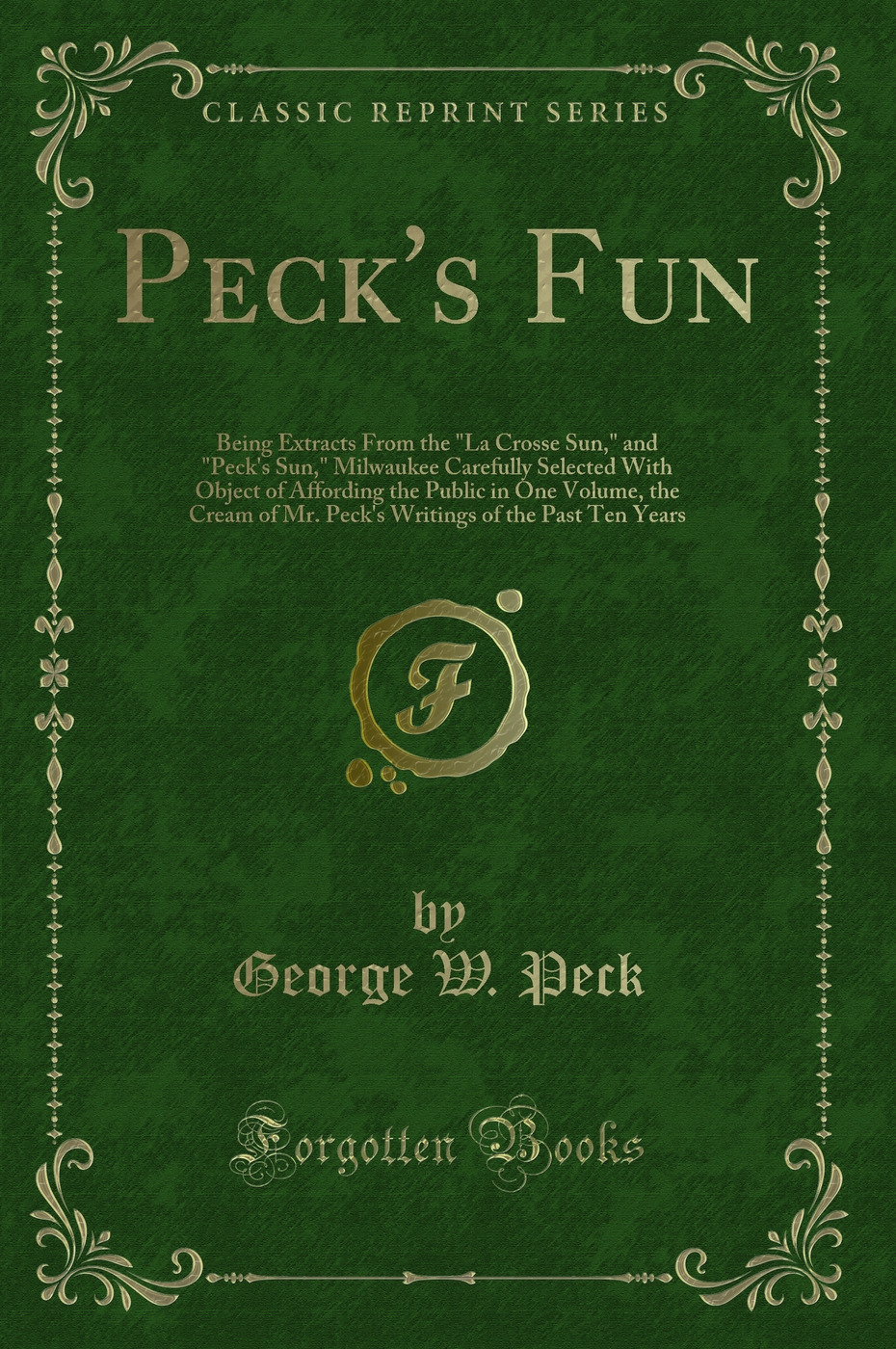 Peck's Fun: Being Extracts From the La Crosse Sun, and Peck's Sun, Milwaukee Carefully Selected With Object of Affording the Public in One Volume, the Cream of Mr. Peck's Writings of the Past Ten Years (Classic Reprint)