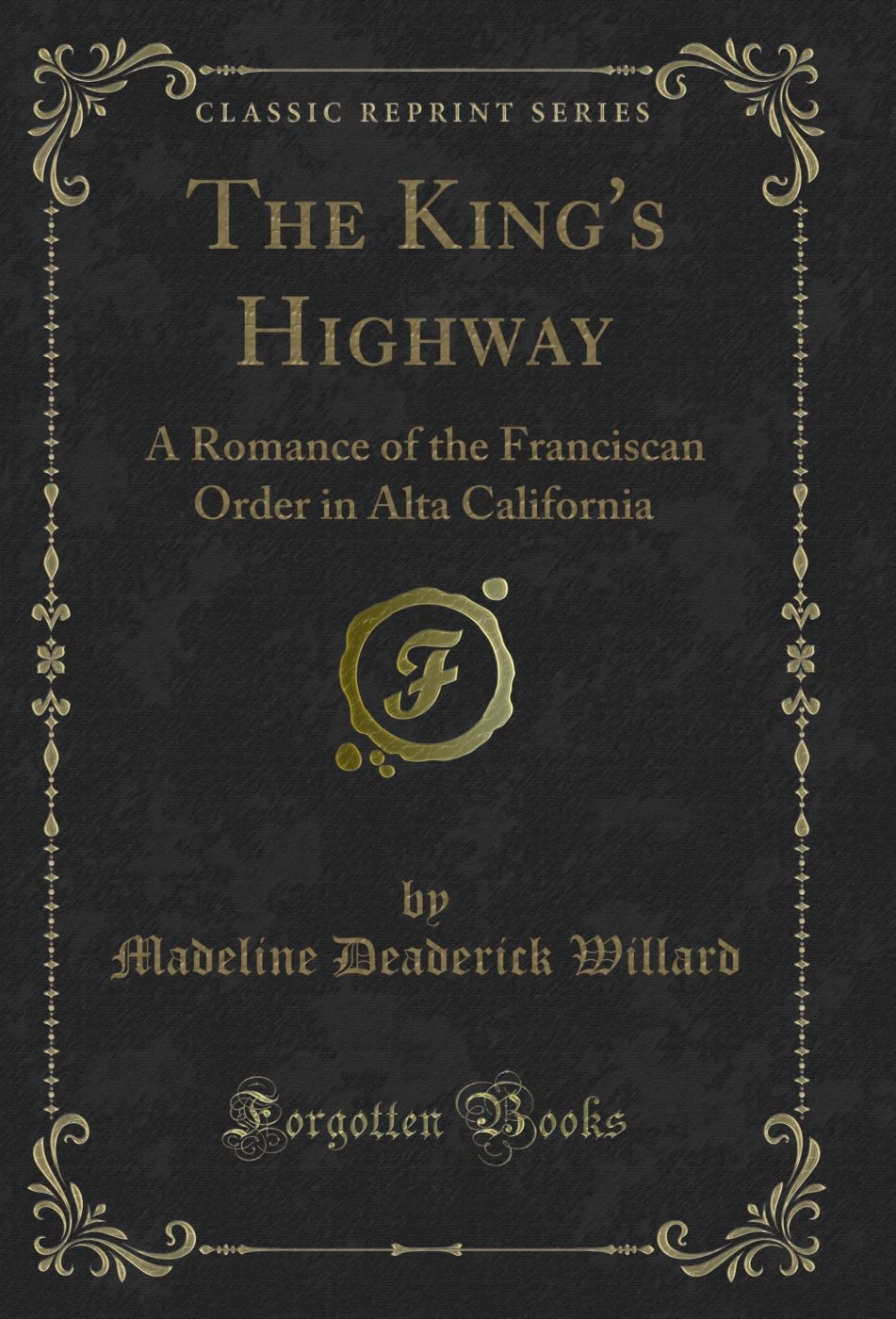 The King's Highway: A Romance of the Franciscan Order in Alta California (Classic Reprint)