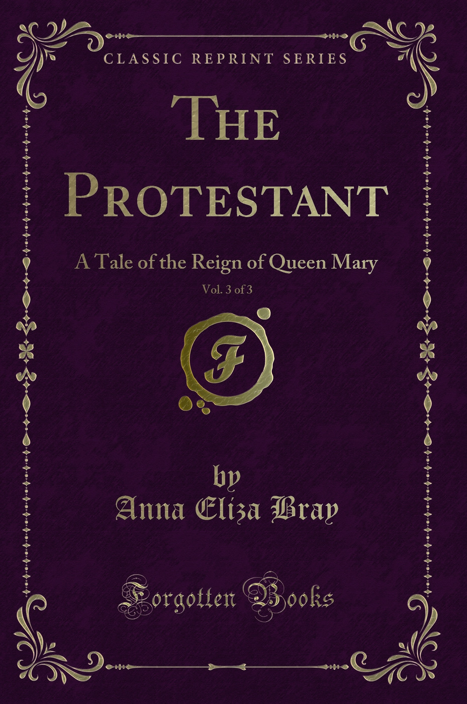 The Protestant, Vol. 3 of 3: A Tale of the Reign of Queen Mary (Classic Reprint)