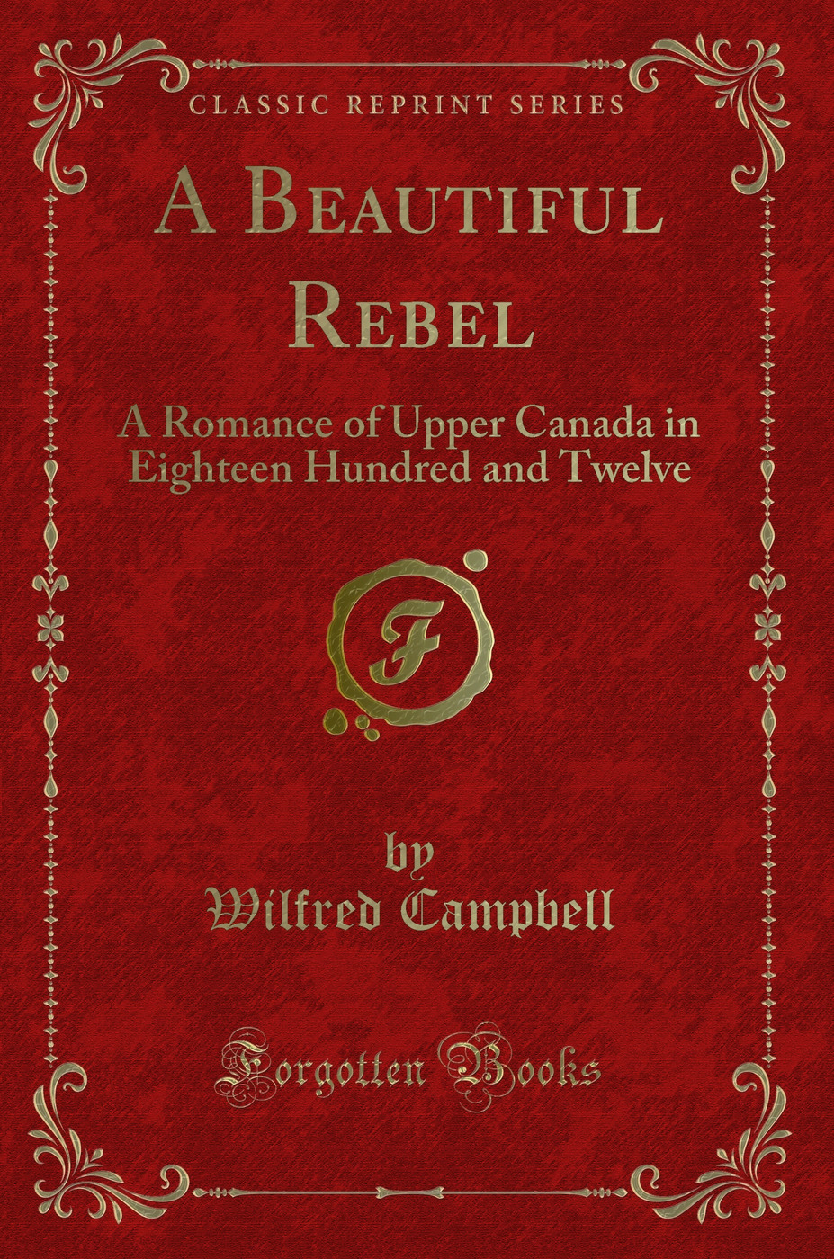 A Beautiful Rebel: A Romance of Upper Canada in Eighteen Hundred and Twelve (Classic Reprint)