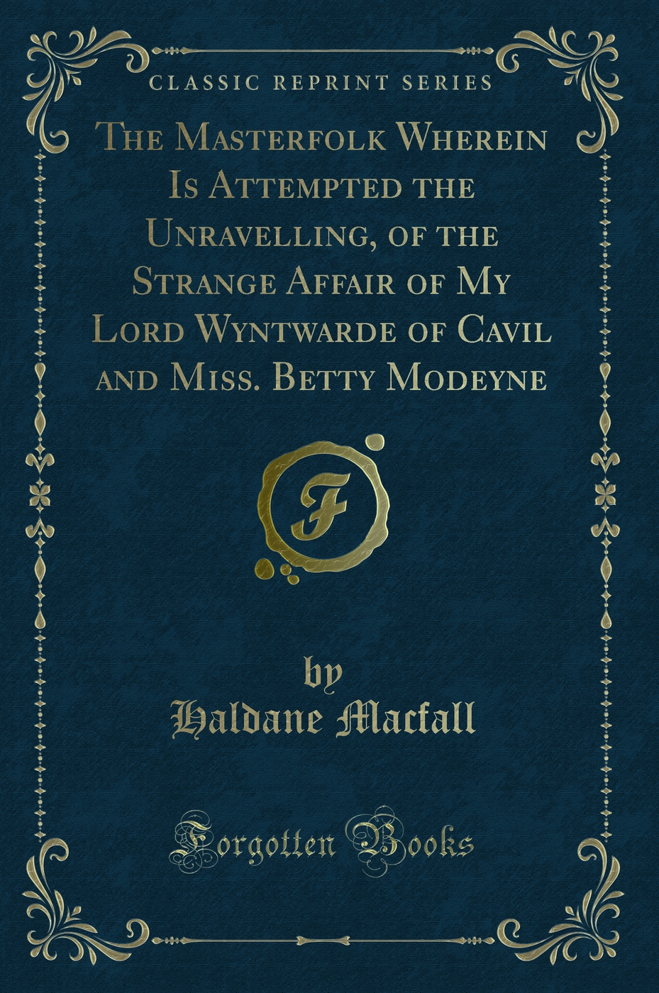 The Masterfolk Wherein Is Attempted the Unravelling, of the Strange Affair of My Lord Wyntwarde of Cavil and Miss. Betty Modeyne (Classic Reprint)